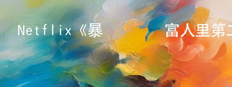 程裕民發布Netflix《暴發戶決戰富人里第二季》迅雷下載/在線觀看/百度云-都市/情感-美劇天堂